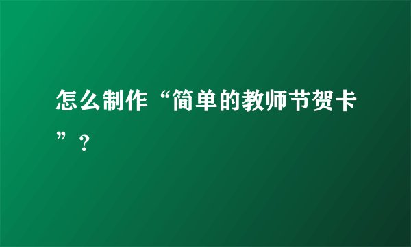 怎么制作“简单的教师节贺卡”？