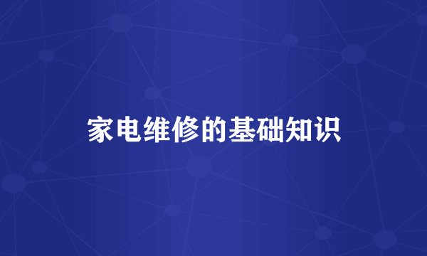 家电维修的基础知识