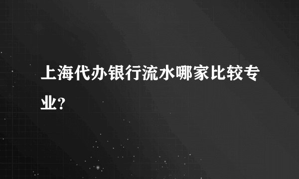 上海代办银行流水哪家比较专业？