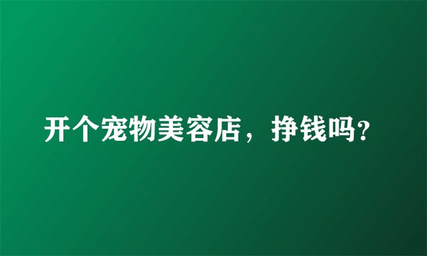 开个宠物美容店，挣钱吗？