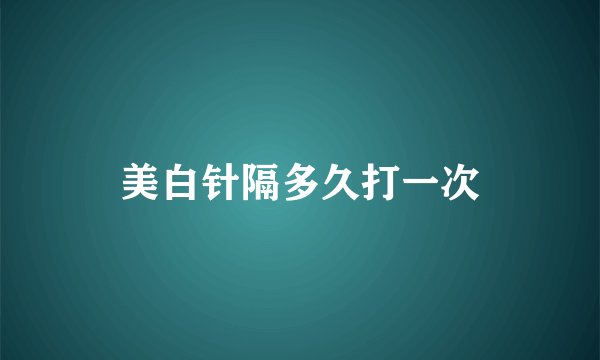 美白针隔多久打一次