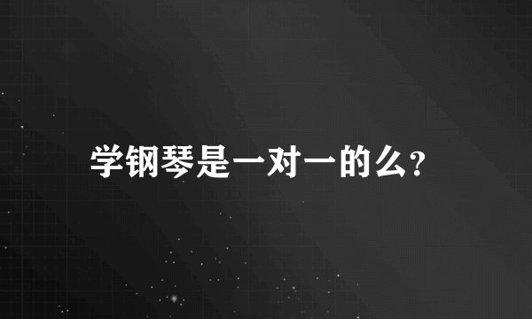 学钢琴是一对一的么？