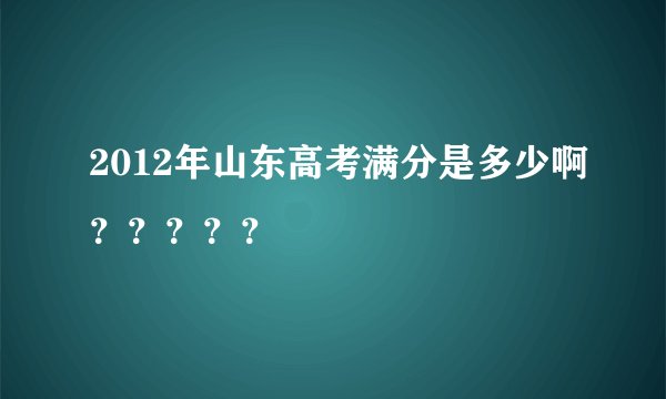 2012年山东高考满分是多少啊？？？？？