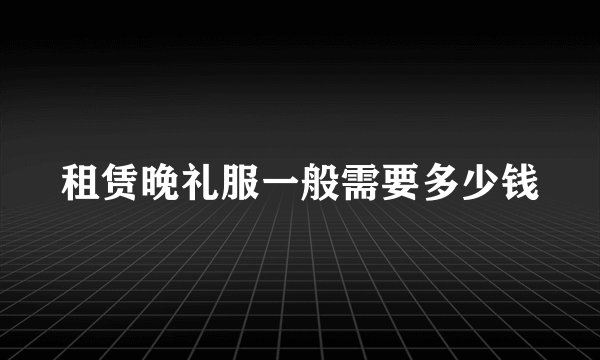 租赁晚礼服一般需要多少钱