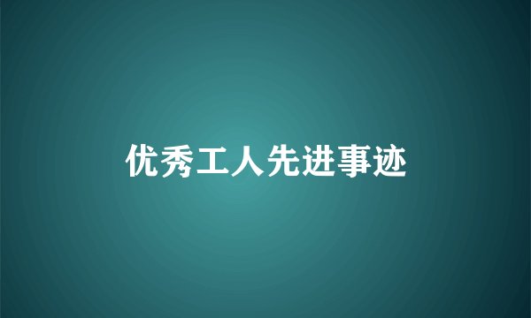 优秀工人先进事迹