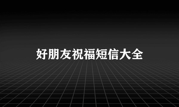 好朋友祝福短信大全
