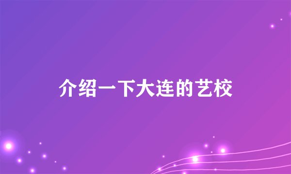 介绍一下大连的艺校