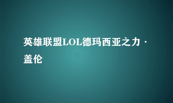 英雄联盟LOL德玛西亚之力·盖伦