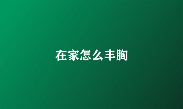 在家怎么丰胸
