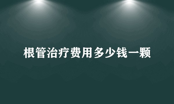 根管治疗费用多少钱一颗