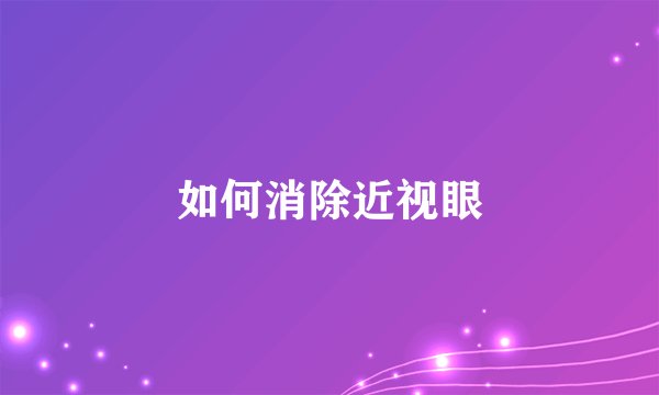 如何消除近视眼