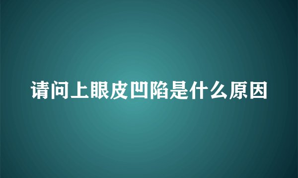 请问上眼皮凹陷是什么原因