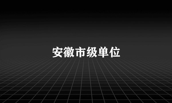 安徽市级单位
