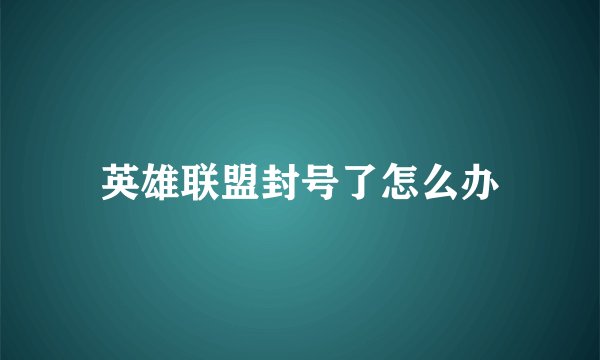 英雄联盟封号了怎么办
