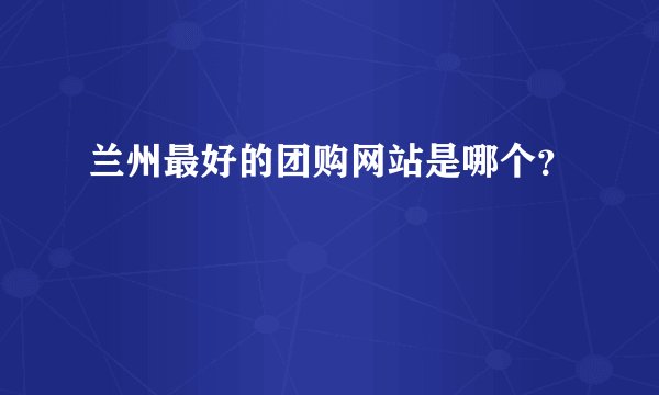 兰州最好的团购网站是哪个?