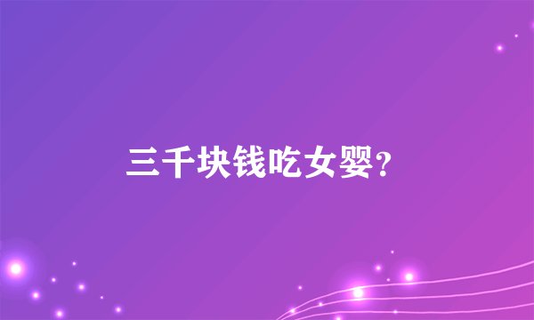 三千块钱吃女婴？