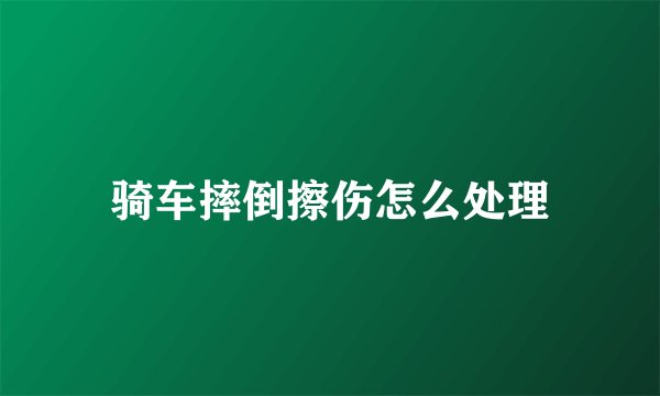 骑车摔倒擦伤怎么处理