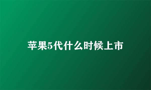 苹果5代什么时候上市