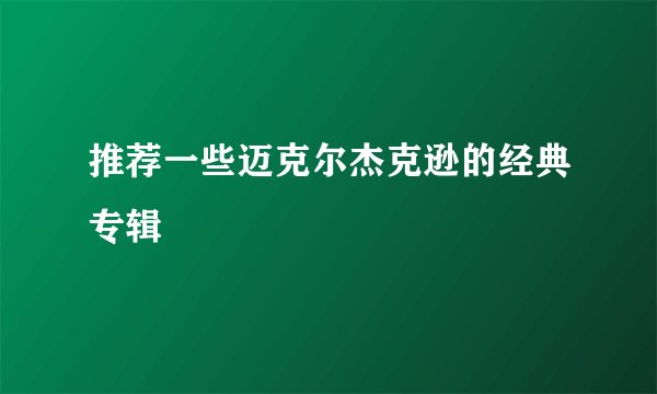 推荐一些迈克尔杰克逊的经典专辑