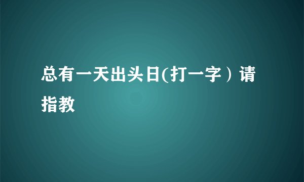 总有一天出头日(打一字）请指教