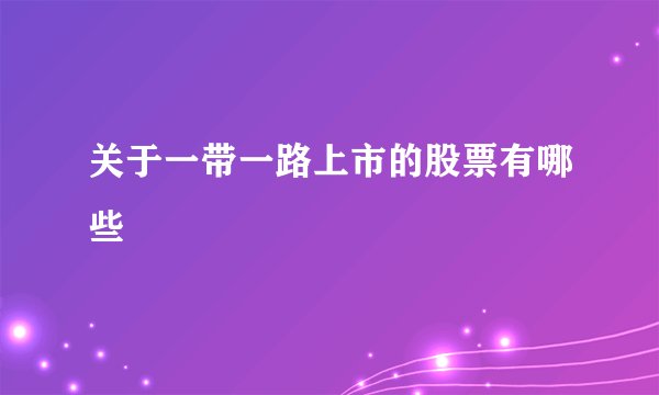 关于一带一路上市的股票有哪些
