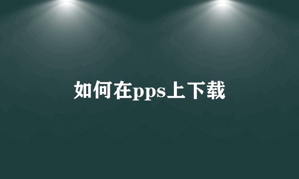 如何在pps上下载