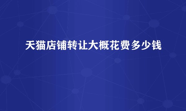 天猫店铺转让大概花费多少钱