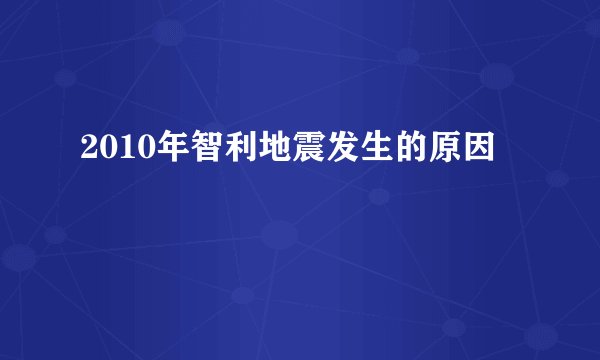 2010年智利地震发生的原因