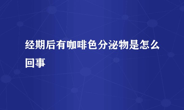 经期后有咖啡色分泌物是怎么回事