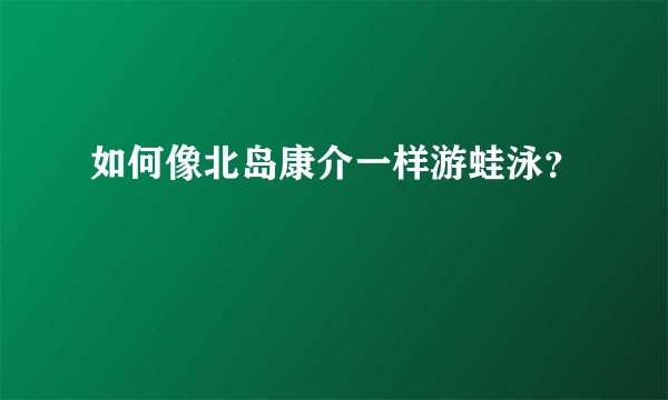 如何像北岛康介一样游蛙泳？