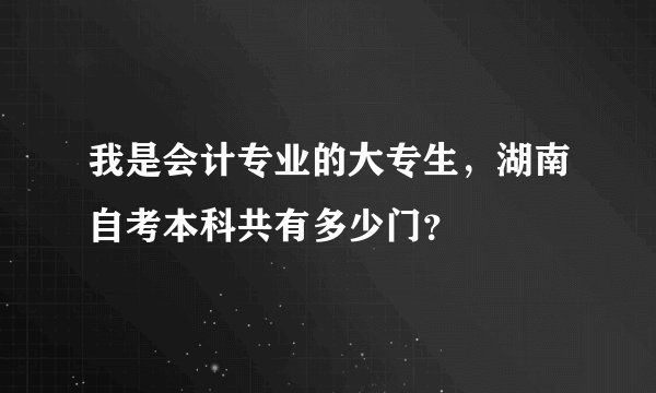 我是会计专业的大专生，湖南自考本科共有多少门？