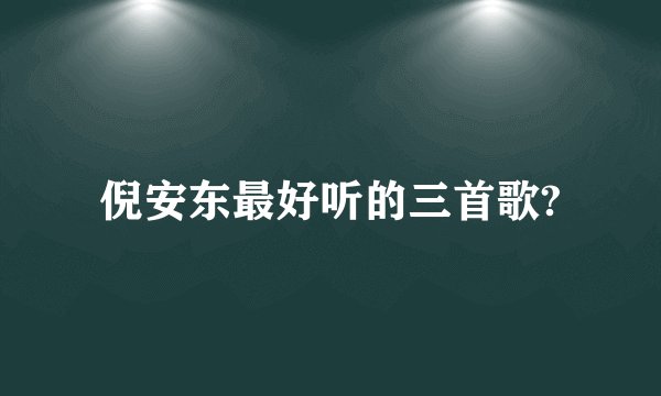 倪安东最好听的三首歌?