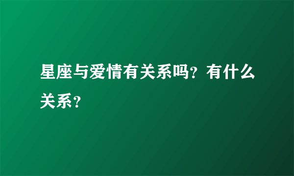 星座与爱情有关系吗？有什么关系？