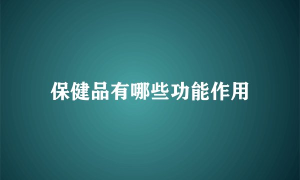保健品有哪些功能作用