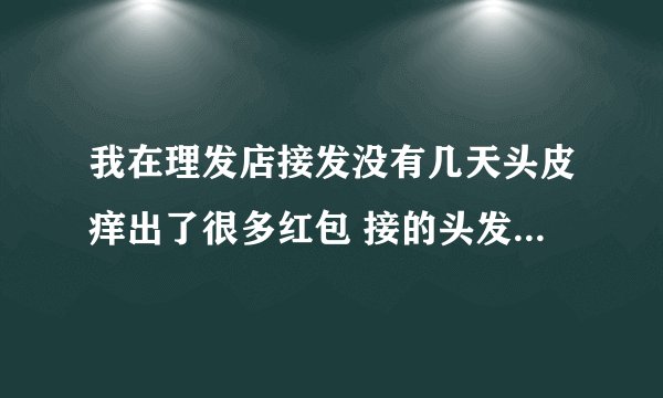 我在理发店接发没有几天头皮痒出了很多红包 接的头发也掉的所剩无几，我应该怎么办？