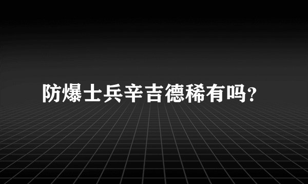 防爆士兵辛吉德稀有吗?