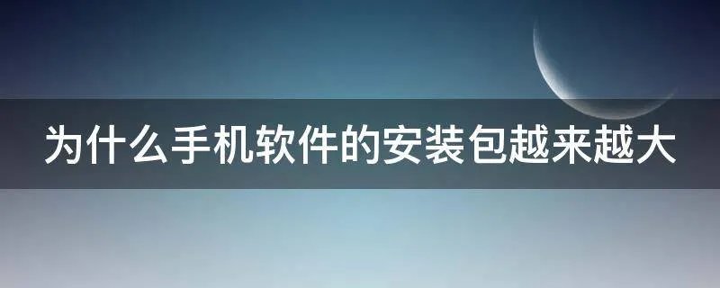 为什么手机软件的安装包越来越大