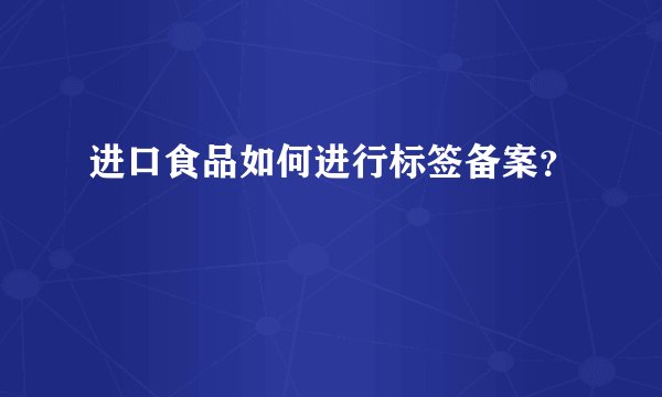 进口食品如何进行标签备案?