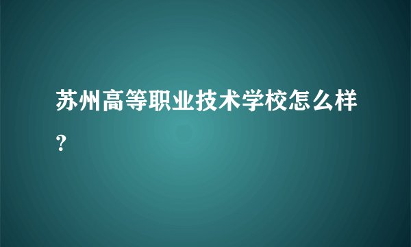 苏州高等职业技术学校怎么样？