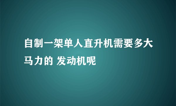 自制一架单人直升机需要多大马力的 发动机呢