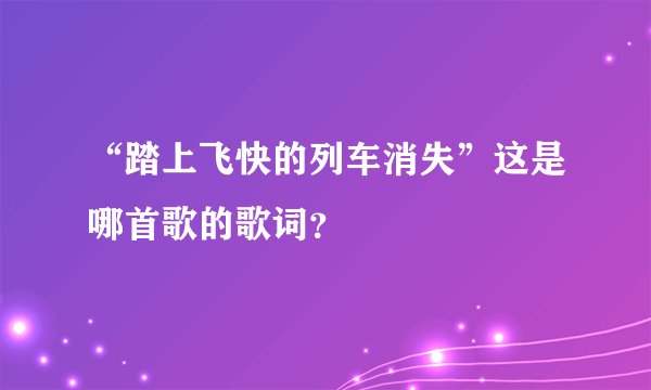 “踏上飞快的列车消失”这是哪首歌的歌词？