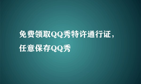 免费领取QQ秀特许通行证，任意保存QQ秀