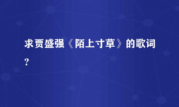 求贾盛强《陌上寸草》的歌词？