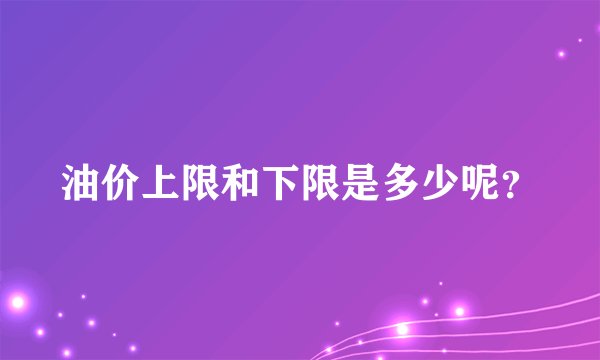 油价上限和下限是多少呢？