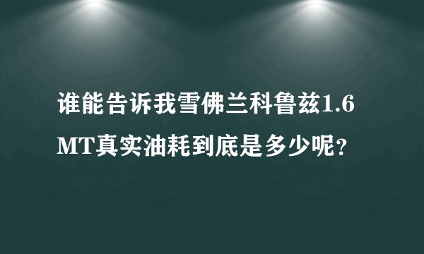 谁能告诉我雪佛兰科鲁兹1.6MT真实油耗到底是多少呢？