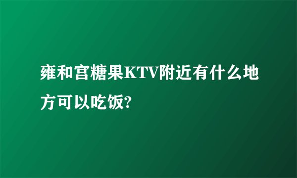 雍和宫糖果KTV附近有什么地方可以吃饭?