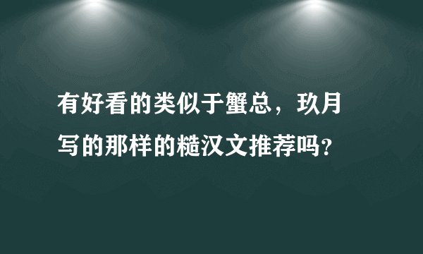 有好看的类似于蟹总，玖月晞写的那样的糙汉文推荐吗？