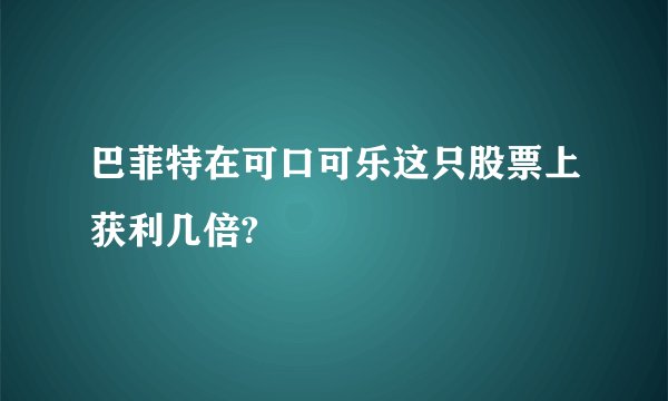 巴菲特在可口可乐这只股票上获利几倍?