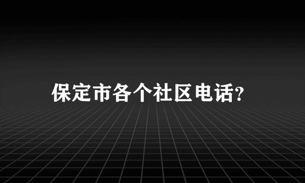 保定市各个社区电话?