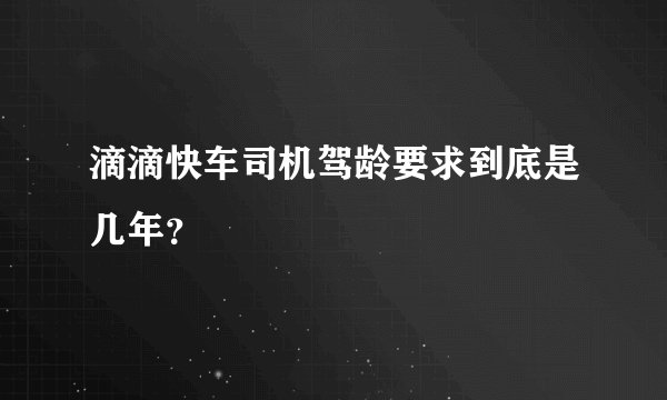 滴滴快车司机驾龄要求到底是几年？